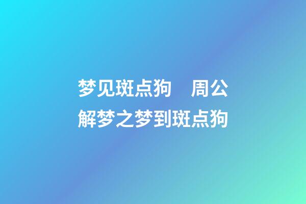 梦见斑点狗　周公解梦之梦到斑点狗